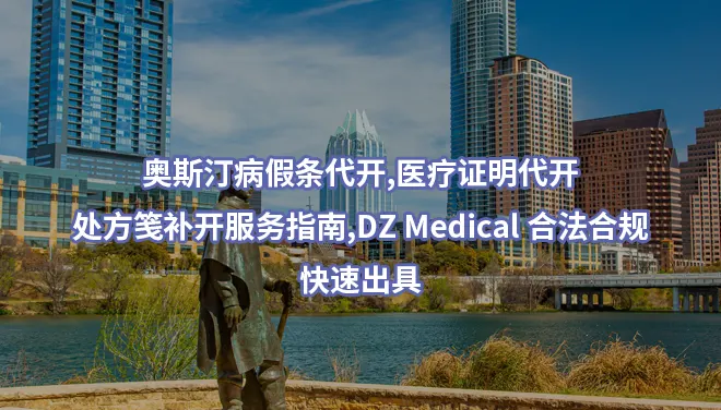 奥斯汀病假条代开,医疗证明代开,处方笺补开服务指南,DZ Medical 合法合规,快速出具