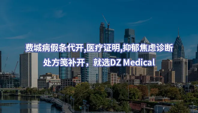 费城病假条代开,医疗证明,抑郁焦虑诊断、处方笺补开，就选DZ Medical