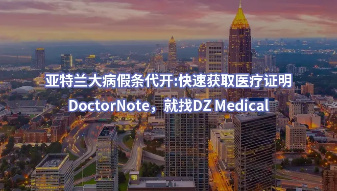 亚特兰大病假条代开:快速获取医疗证明、DoctorNote，就找DZ Medical