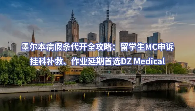 墨尔本病假条代开全攻略：留学生MC申诉、挂科补救、作业延期首选DZ Medical