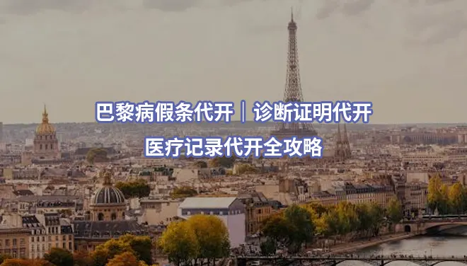 巴黎病假条代开/诊断证明代开/医疗记录代开全攻略