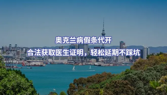 奥克兰病假条代开/合法获取医生证明，轻松延期不踩坑