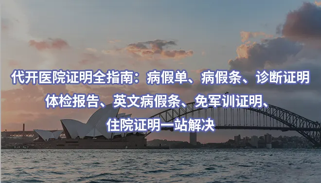 代开医院证明全指南：病假单、病假条、诊断证明、体检报告、英文病假条、免军训证明、住院证明一站解决