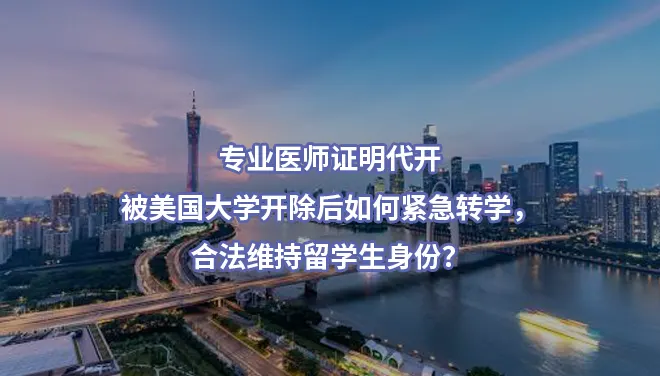专业医师证明代开-被美国大学开除后如何紧急转学，合法维持留学生身份？