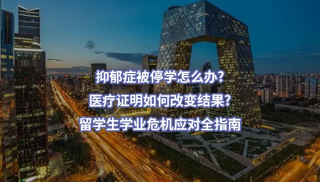 抑郁症被停学怎么办?医疗证明如何改变结果?留学生学业危机应对全指南
